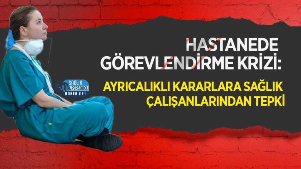 hastanede-gorevlendirme-krizi:-ayricalikli-kararlara-saglik-calisanlarindan-tepki