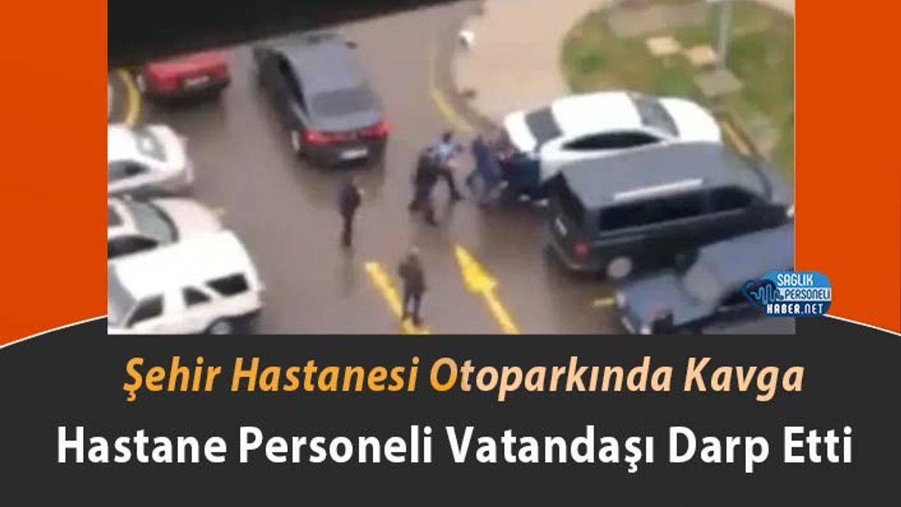 sehir-hastanesi-otoparkinda-kavga:-hastane-personeli-vatandasi-darp-etti