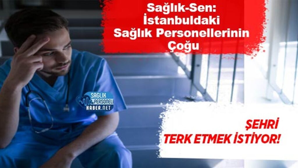 saglik-sen:-istanbul’daki-saglik-personellerinin-cogu-sehri-terk-etmek-istiyor!