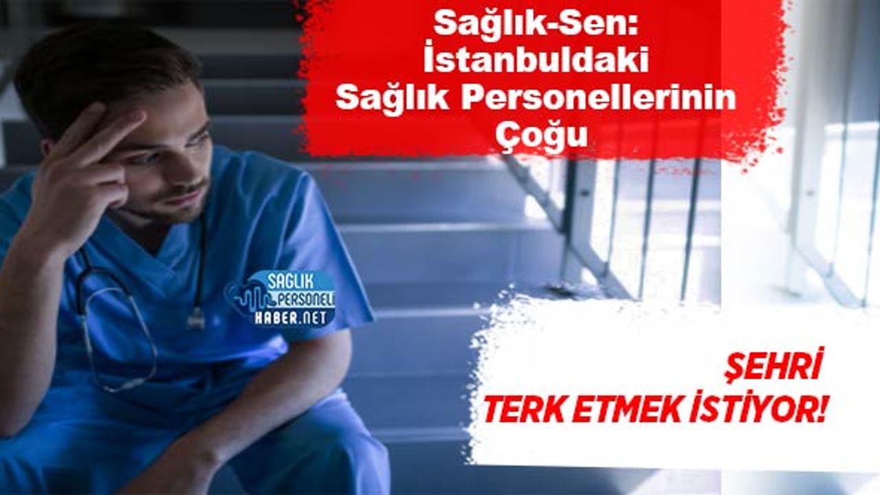 saglik-sen:-istanbul’daki-saglik-personellerinin-cogu-sehri-terk-etmek-istiyor!