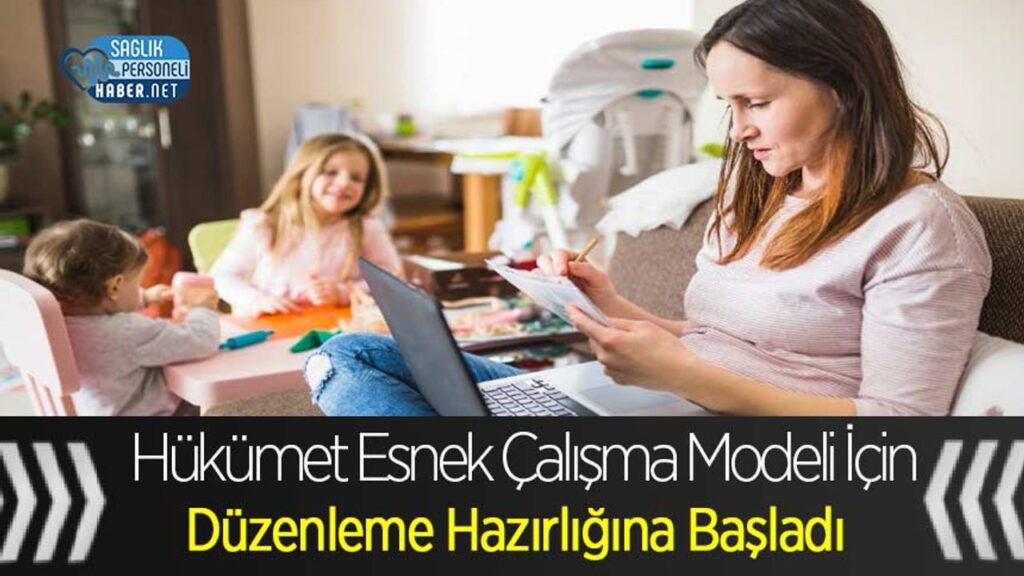 hukumet-esnek-calisma-modeli-icin-duzenleme-hazirligina-basladi