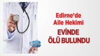 edirne’de-aile-hekimi-evinde-olu-bulundu