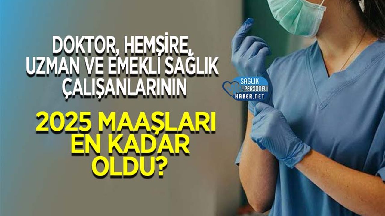 doktor,-hemsire,-uzman-ve-emekli-saglik-calisanlarinin-2025-maaslari-en-kadar-oldu?