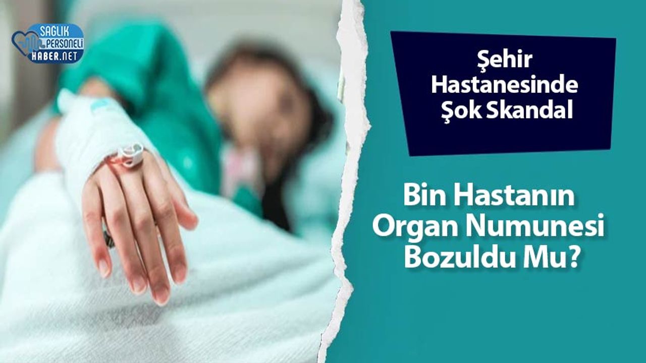 sehir-hastanesinde-sok-skandal:-bin-hastanin-organ-numunesi-bozuldu-mu?