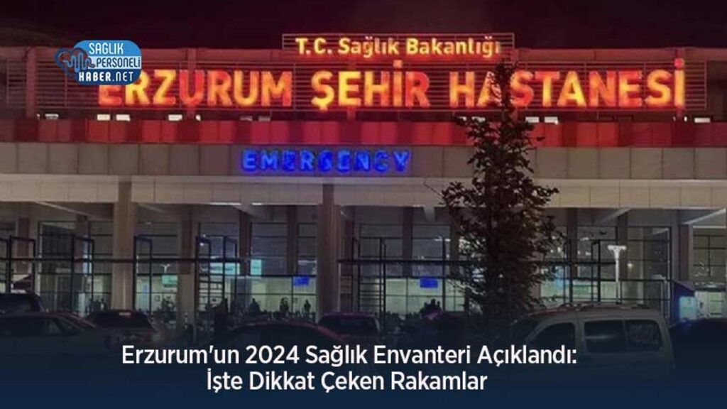 erzurum’un-2024-saglik-envanteri-aciklandi:-iste-dikkat-ceken-rakamlar