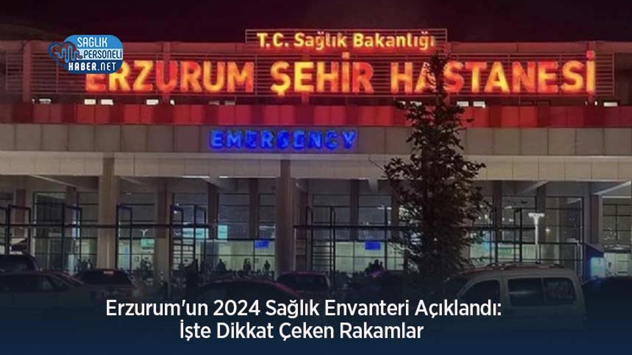 erzurum’un-2024-saglik-envanteri-aciklandi:-iste-dikkat-ceken-rakamlar