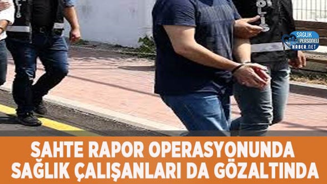 sahte-rapor-operasyonunda-saglik-calisanlari-da-gozaltinda