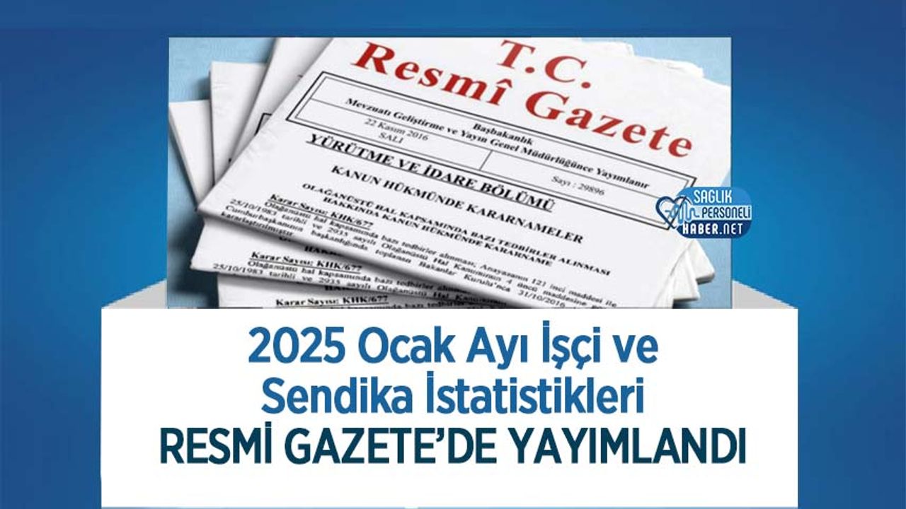 2025-ocak-ayi-isci-ve-sendika-istatistikleri-resmi-gazete’de-yayimlandi