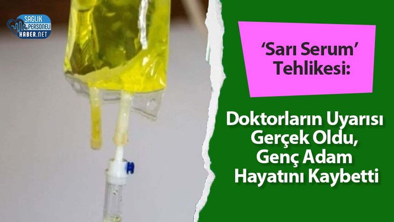 ‘sari-serum’-tehlikesi:-doktorlarin-uyarisi-gercek-oldu,-genc-adam-hayatini-kaybetti