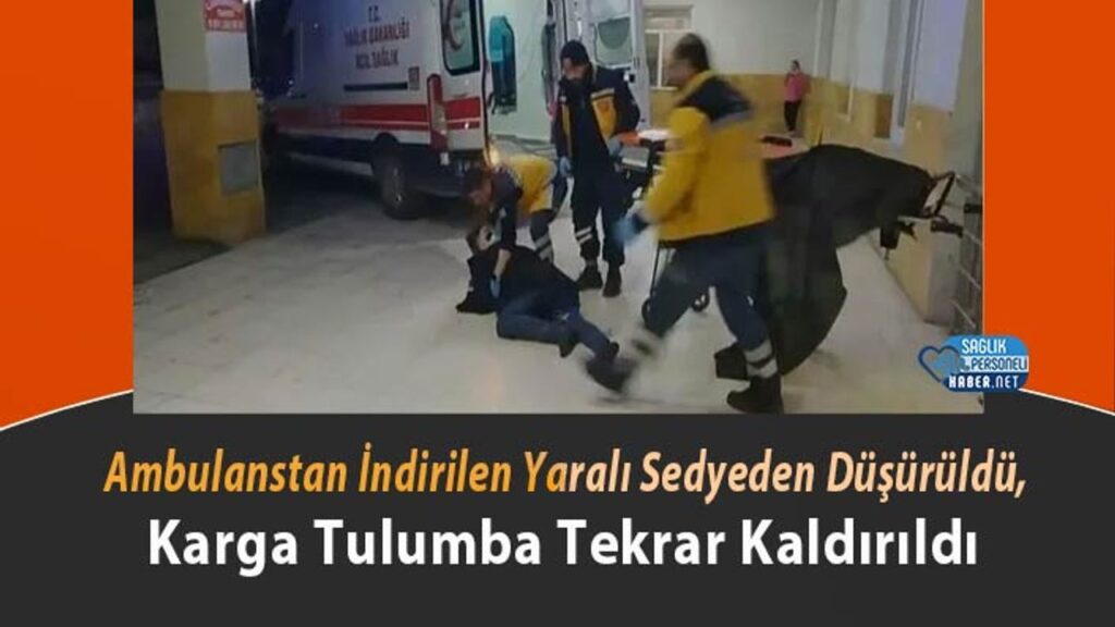 ambulanstan-indirilen-yarali-sedyeden-dusuruldu,-karga-tulumba-tekrar-kaldirildi