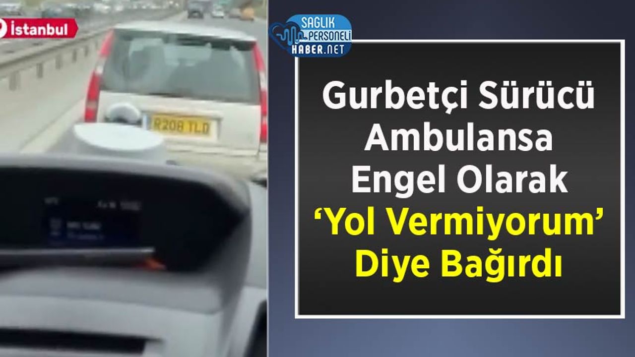 gurbetci-surucu-ambulansa-engel-olarak-‘yol-vermiyorum’-diye-bagirdi