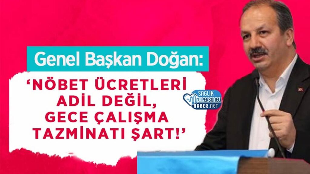 genel-baskan-dogan:-‘nobet-ucretleri-adil-degil,-gece-calisma-tazminati-sart!’