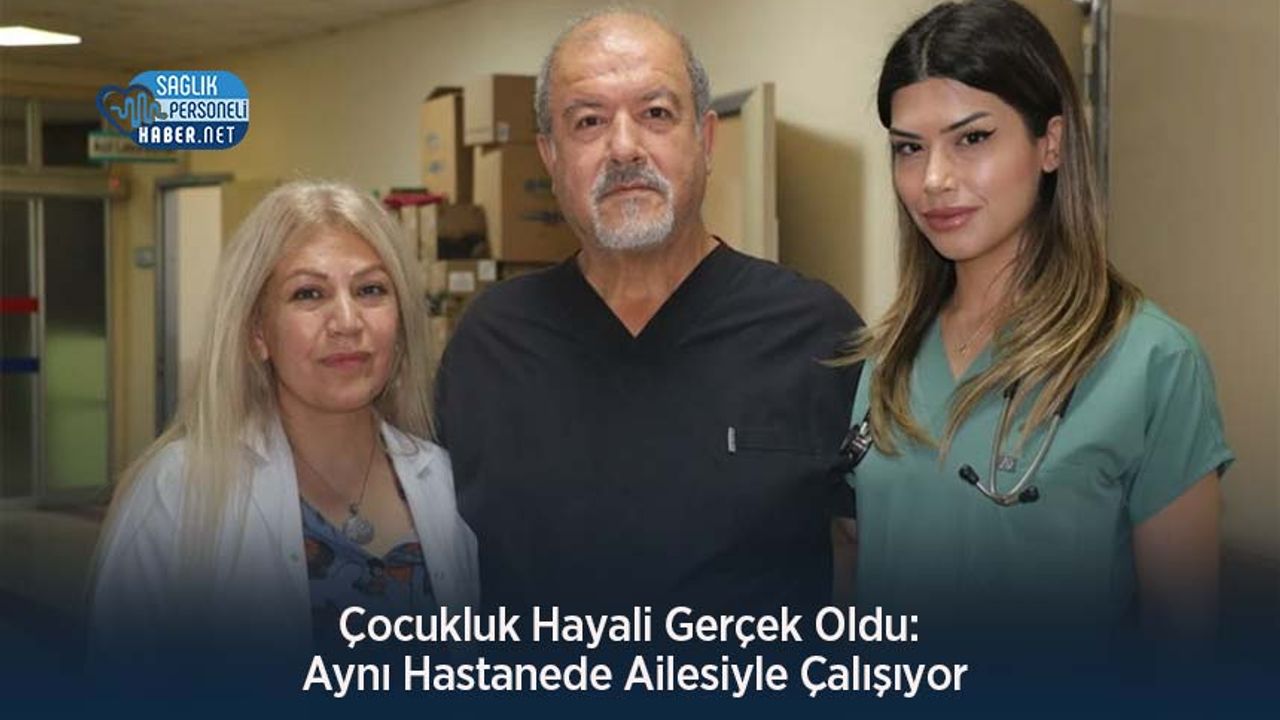 cocukluk-hayali-gercek-oldu:-ayni-hastanede-ailesiyle-calisiyor