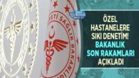 ozel-hastanelere-siki-denetim!-bakanlik-son-rakamlari-acikladi