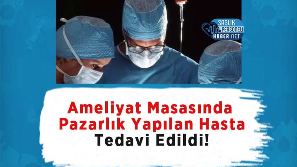 ameliyat-masasinda-pazarlik-yapilan-hasta-tedavi-edildi!