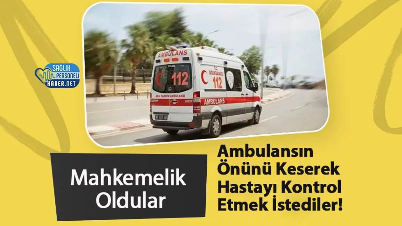 ambulansin-onunu-keserek-hastayi-kontrol-etmek-istediler!-mahkemelik-oldular