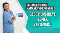 sultangazi-haseki-hastanesi’nde-skandal:-gebe-hemsireye-yemek-verilmedi!