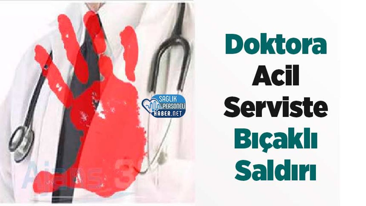 doktora-acil-serviste-bicakli-saldiri