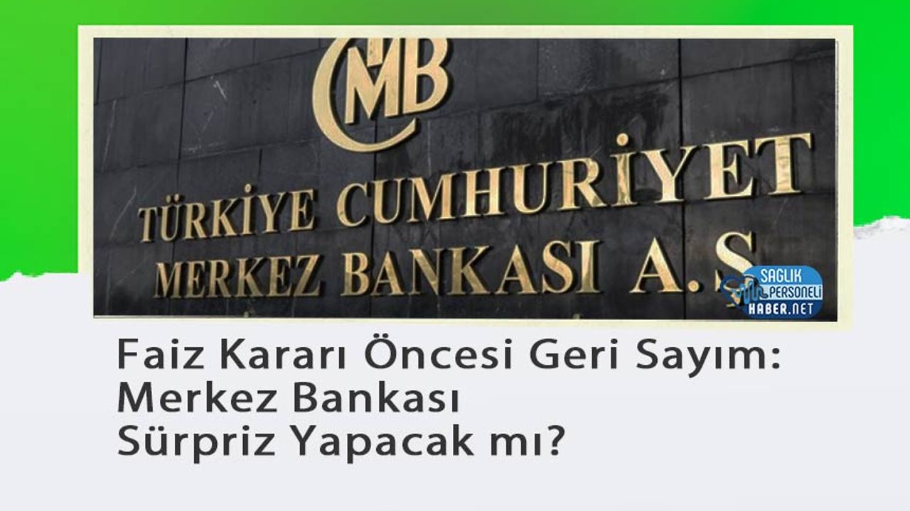 faiz-karari-oncesi-geri-sayim:-merkez-bankasi-surpriz-yapacak-mi?