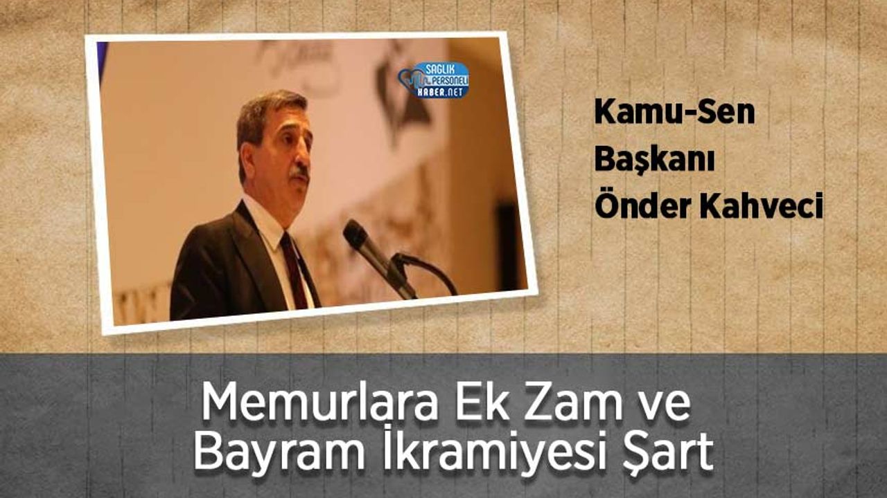 kamu-sen-baskani-onder-kahveci:-memurlara-ek-zam-ve-bayram-ikramiyesi-sart