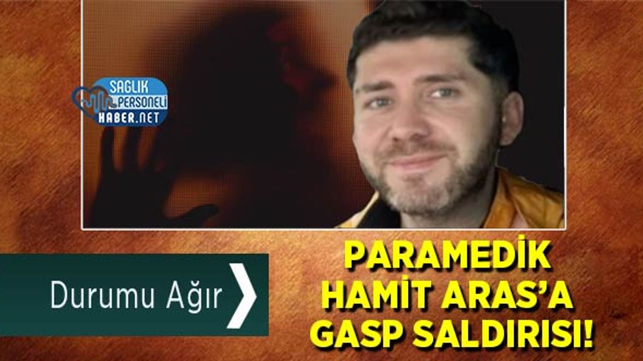 paramedik-hamit-aras’a-gasp-saldirisi!-durumu-agir