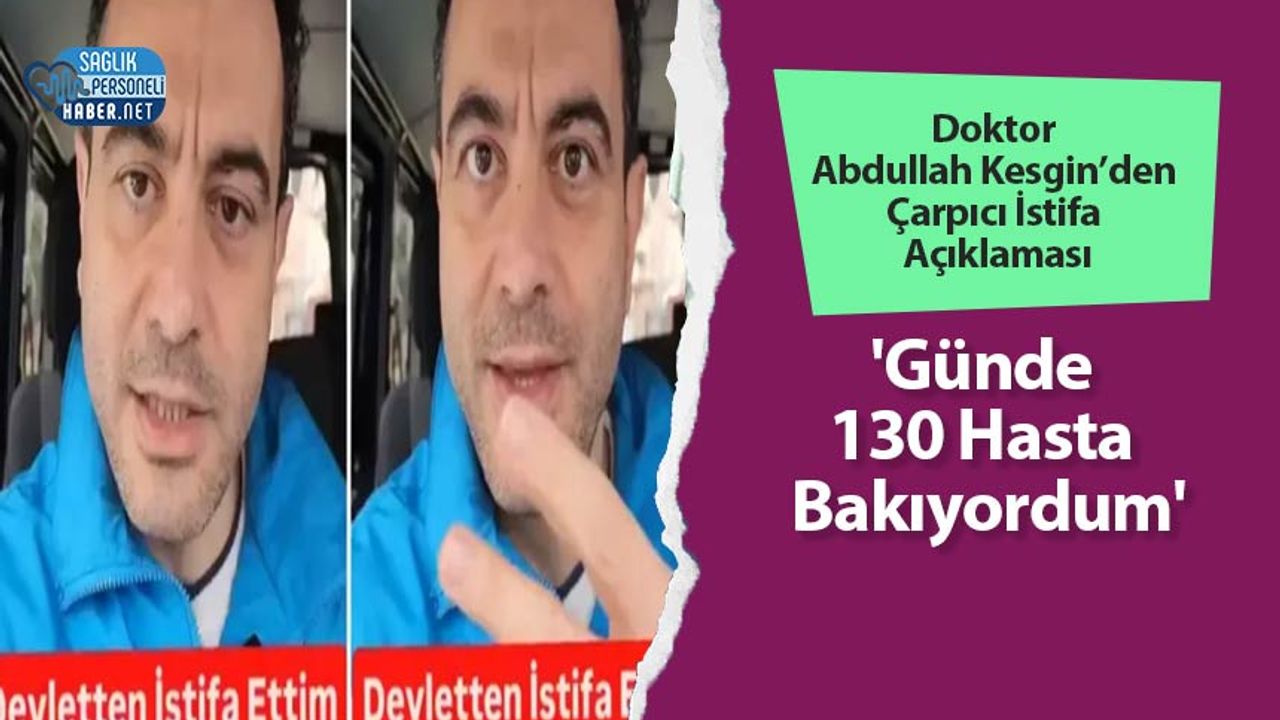 doktor-abdullah-kesgin’den-carpici-istifa-aciklamasi:-‘gunde-130-hasta-bakiyordum’