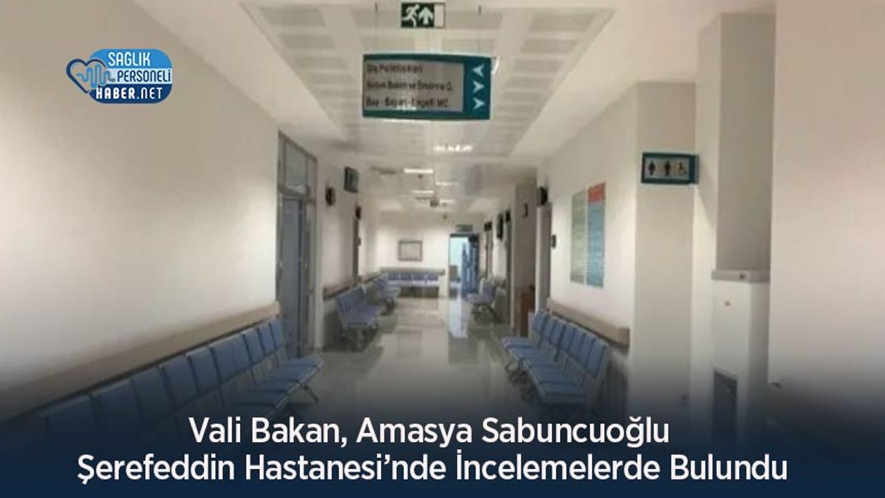 vali-bakan,-amasya-sabuncuoglu-serefeddin-hastanesi’nde-incelemelerde-bulundu