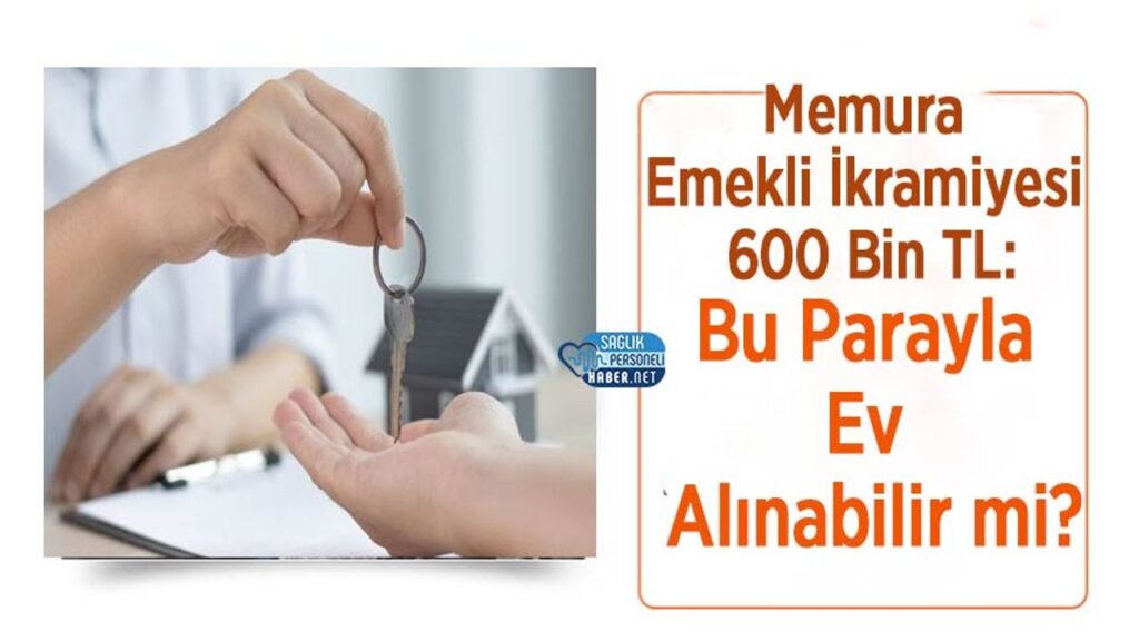 memura-emekli-ikramiyesi-600-bin-tl:-bu-parayla-ev-alinabilir-mi?