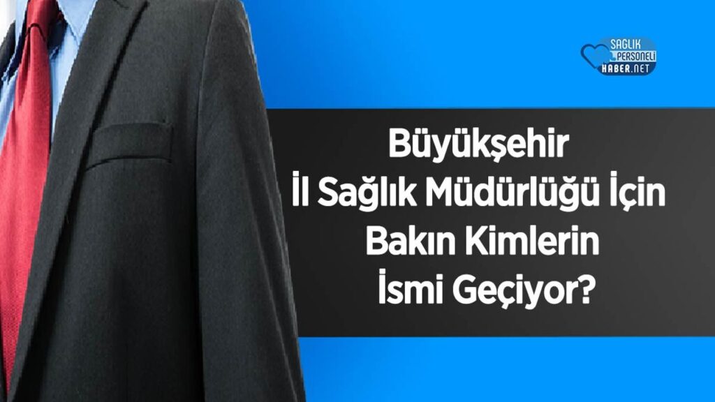 buyuksehir-il-saglik-mudurlugu-icin-bakin-kimlerin-ismi-geciyor?