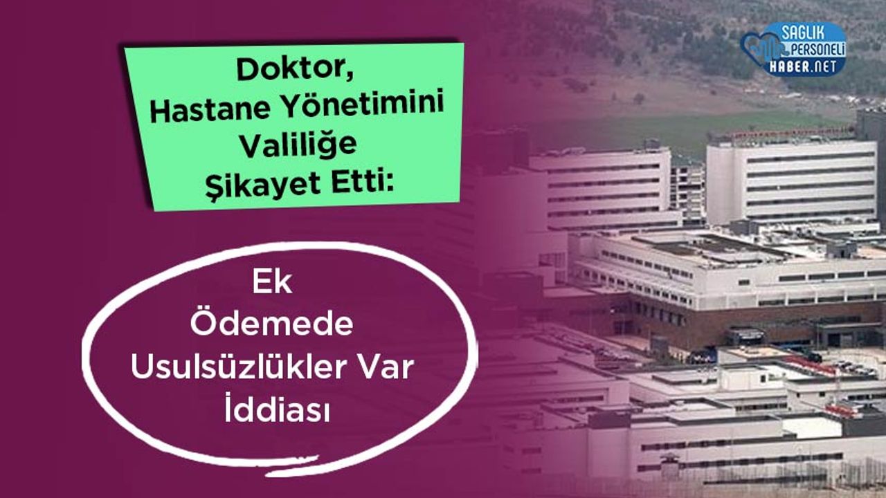 doktor,-hastane-yonetimini-valilige-sikayet-etti:-ek-odemede-usulsuzlukler-var-iddiasi