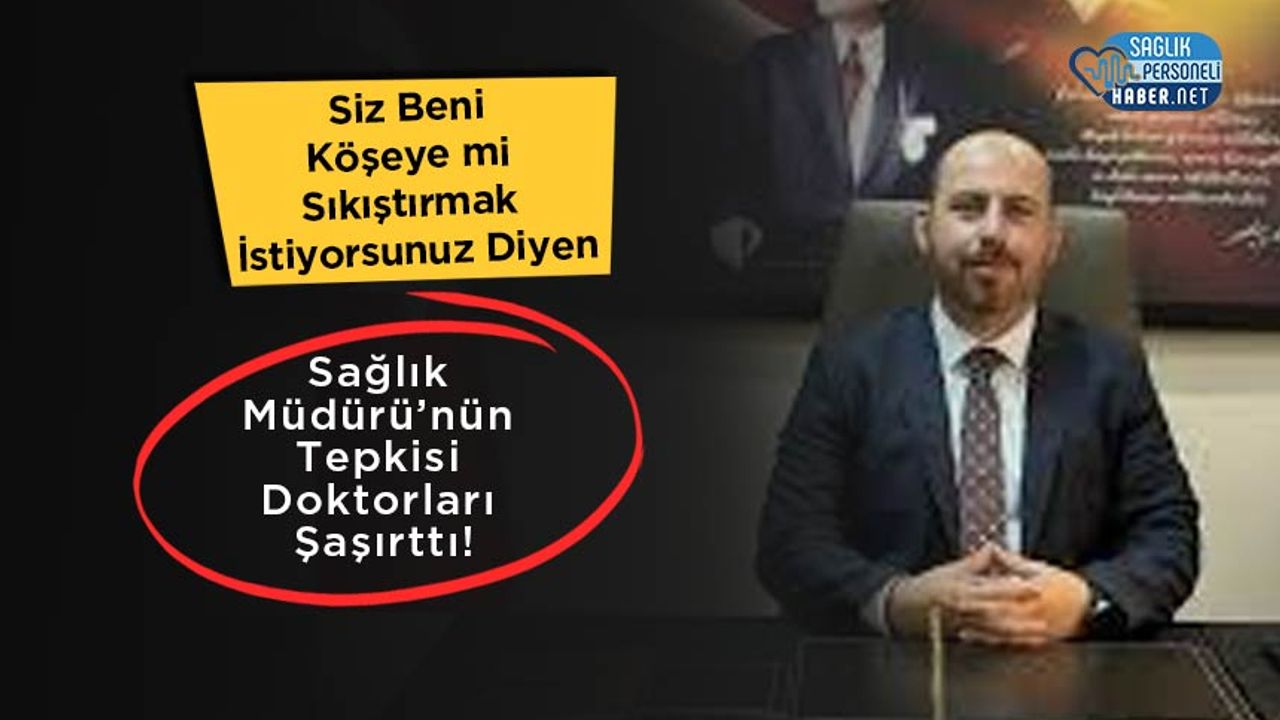 siz-beni-koseye-mi-sikistirmak-istiyorsunuz-diyen-saglik-muduru’nun-tepkisi-doktorlari-sasirtti!