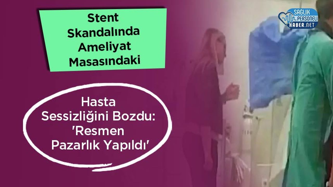 stent-skandalinda-ameliyat-masasindaki-hasta-sessizligini-bozdu:-‘resmen-pazarlik-yapildi’