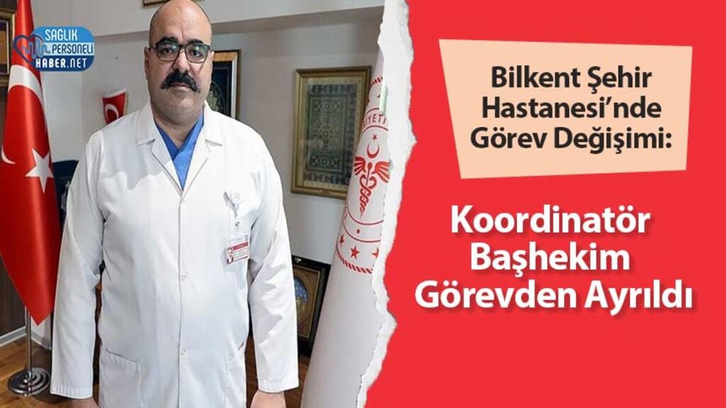 bilkent-sehir-hastanesi’nde-gorev-degisimi:-koordinator-bashekim-gorevden-ayrildi