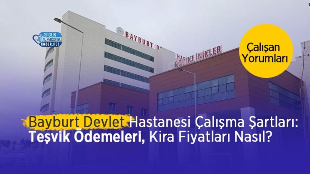 bayburt-devlet-hastanesi-calisma-sartlari:-tesvik-ne-kadar?-kira-fiyatlari-nasil?-calisan-yorumlari