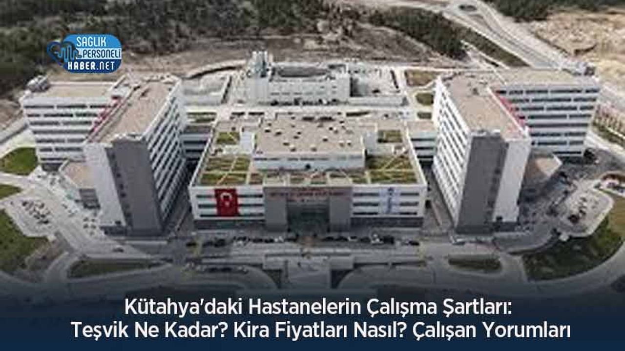 kutahya’daki-hastanelerin-calisma-sartlari:-tesvik-ne-kadar?-kira-fiyatlari-nasil?-calisan-yorumlari