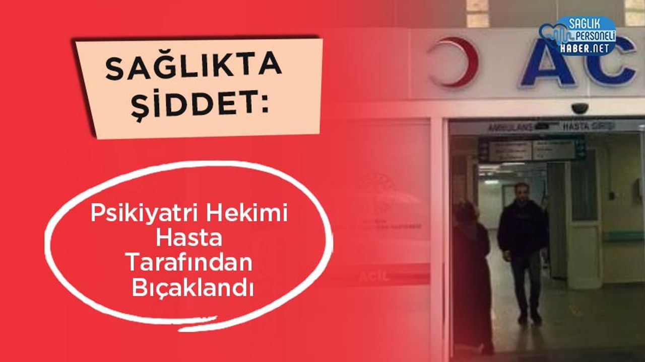 saglikta-siddet:-psikiyatri-hekimi-hasta-tarafindan-bicaklandi