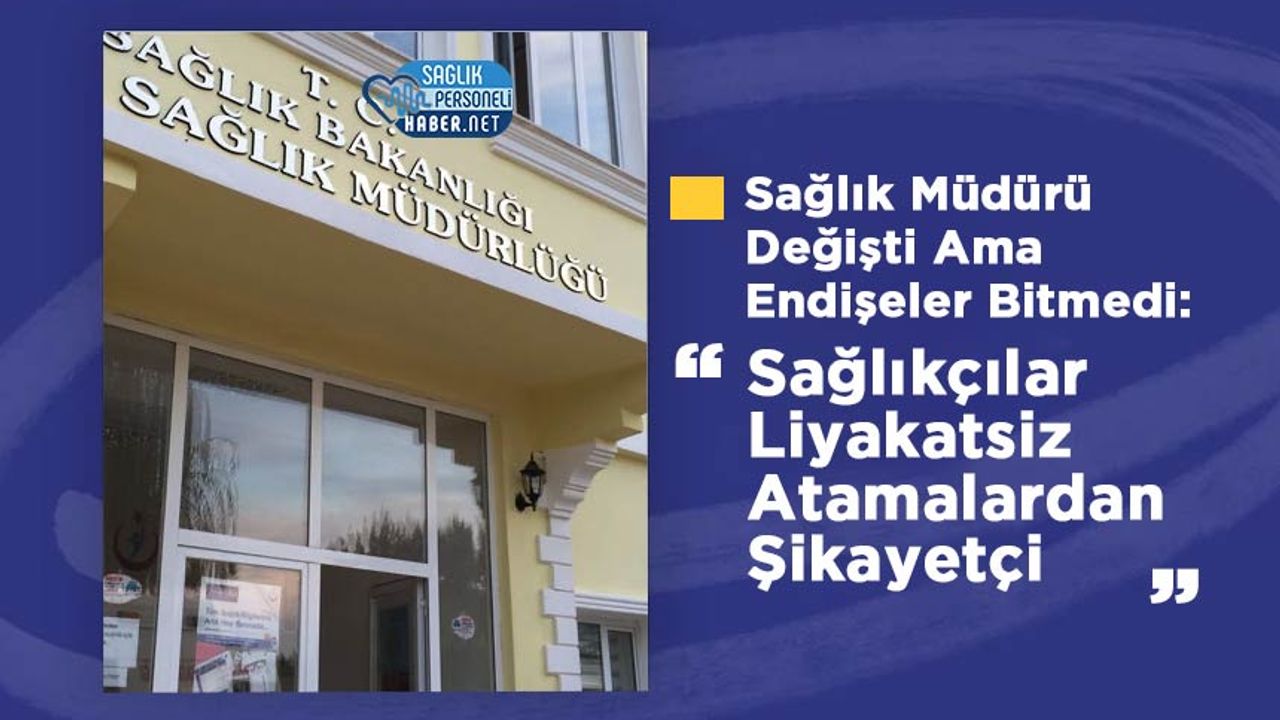 saglik-muduru-degisti-ama-endiseler-bitmedi:-saglikcilar-liyakatsiz-atamalardan-sikayetci