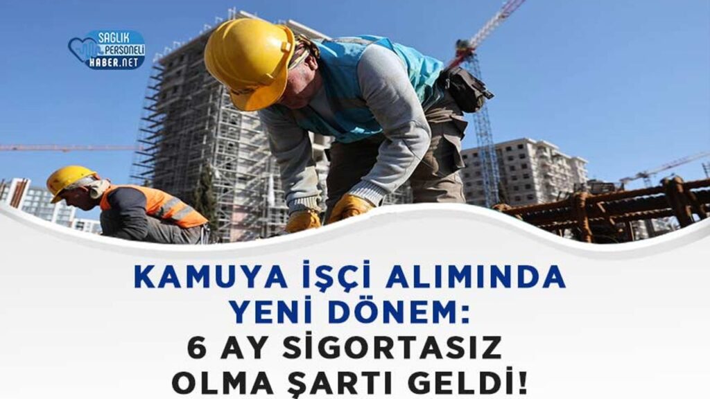 kamuya-isci-aliminda-yeni-donem:-6-ay-sigortasiz-olma-sarti-geldi!