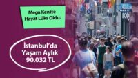 mega-kentte-hayat-luks-oldu:-istanbul’da-yasam-aylik-90.032-tl