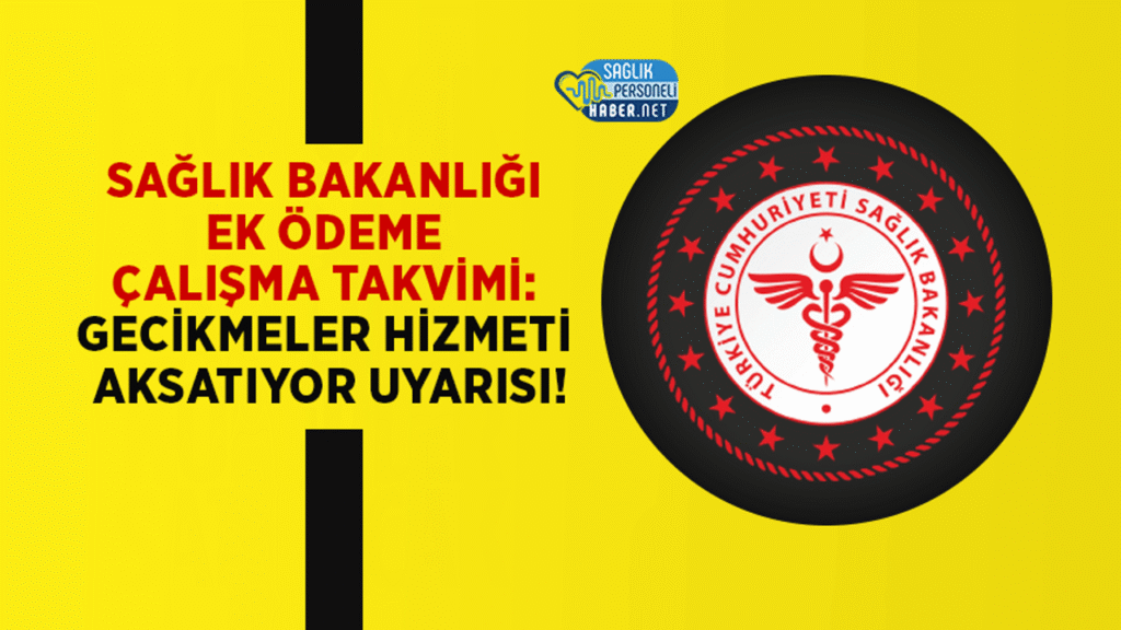 saglik-bakanligi-ek-odeme-calisma-takvimi:-gecikmeler-hizmeti-aksatiyor-uyarisi!