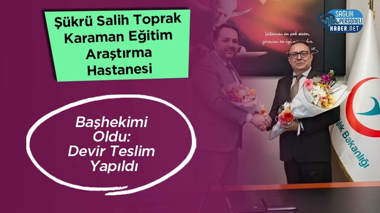 sukru-salih-toprak-karaman-egitim-arastirma-hastanesi-bashekimi-oldu:-devir-teslim-yapildi