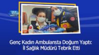 genc-kadin-ambulansta-dogum-yapti:-il-saglik-muduru-tebrik-etti