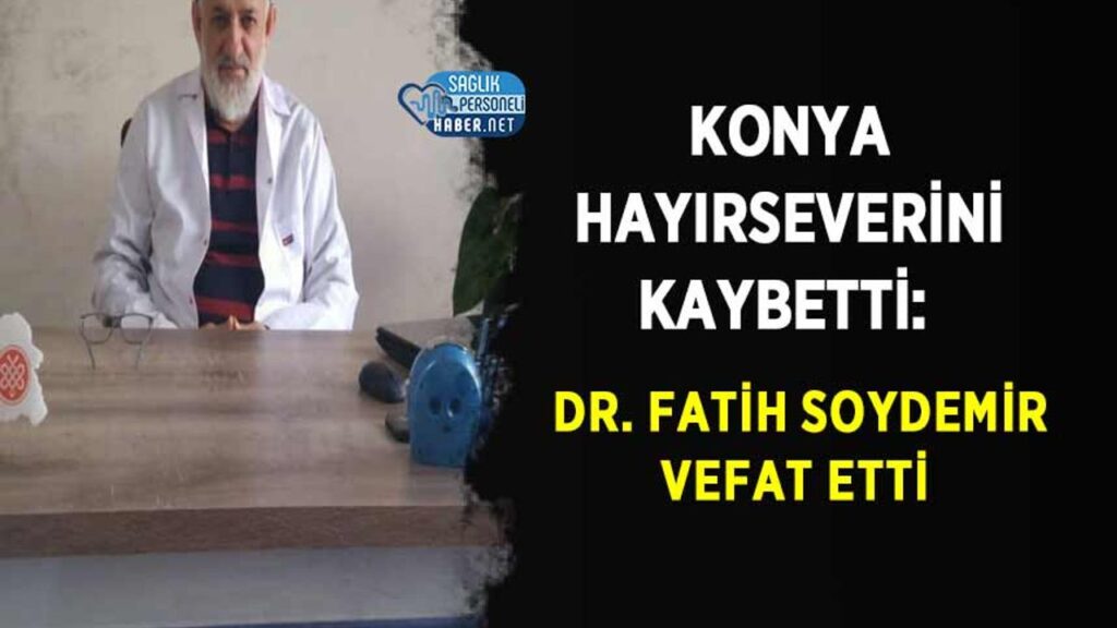konya-hayirseverini-kaybetti:-dr.-fatih-soydemir-vefat-etti