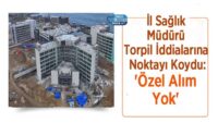 il-saglik-muduru-torpil-iddialarina-noktayi-koydu:-‘ozel-alim-yok’