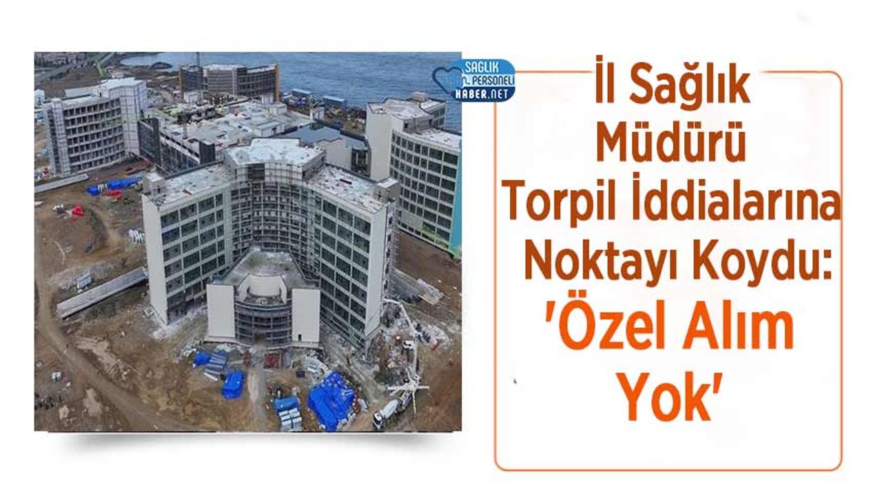 il-saglik-muduru-torpil-iddialarina-noktayi-koydu:-‘ozel-alim-yok’