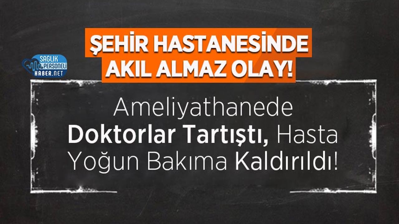 ameliyathanede-doktorlar-tartisti,-hasta-yogun-bakima-kaldirildi!