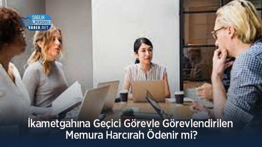 ikametgahina-gecici-gorevle-gorevlendirilen-memura-harcirah-odenir-mi?