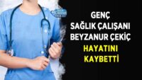 genc-saglik-calisani-beyzanur-cekic-hayatini-kaybetti