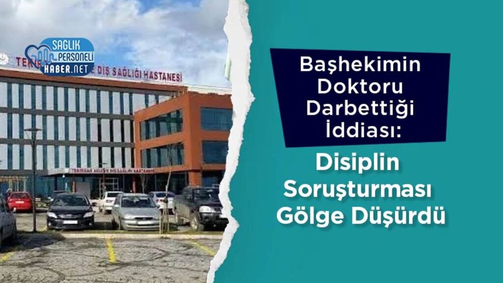bashekimin-doktoru-darbettigi-iddiasi:-disiplin-sorusturmasi-golge-dusurdu