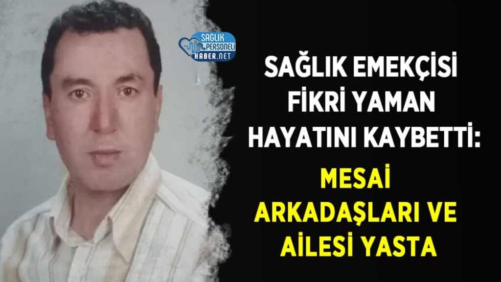 saglik-emekcisi-fikri-yaman-hayatini-kaybetti:-mesai-arkadaslari-ve-ailesi-yasta